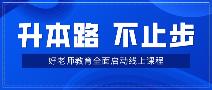 升本路，不止步；好老师教育全面启动线上课程