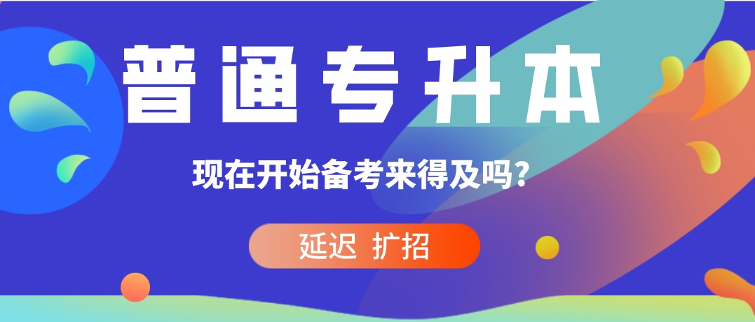 2020年普通专升本推迟扩招!现在开始备考专升本来得及吗?