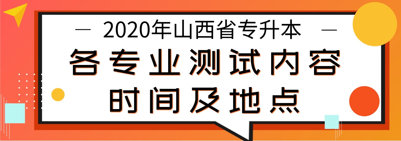 2020年山西省普通高校专升本各专业测试内容、时间及地点安排明细