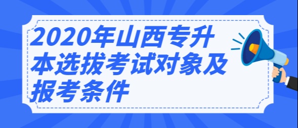 2020年山西专升本选拔考试的对象及报考条件是什么?